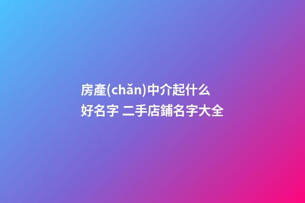 房產(chǎn)中介起什么好名字 二手店鋪名字大全-第1張-店鋪起名-玄機派